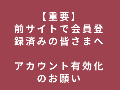 【重要】前サイトで会員登録済みの皆さまへアカウント有効化のお願い